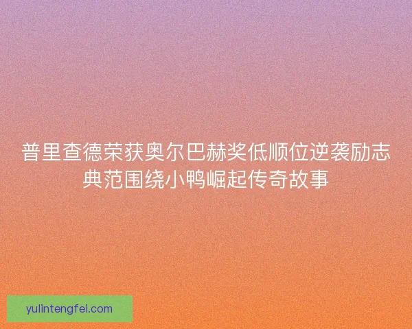 普里查德荣获奥尔巴赫奖低顺位逆袭励志典范围绕小鸭崛起传奇故事