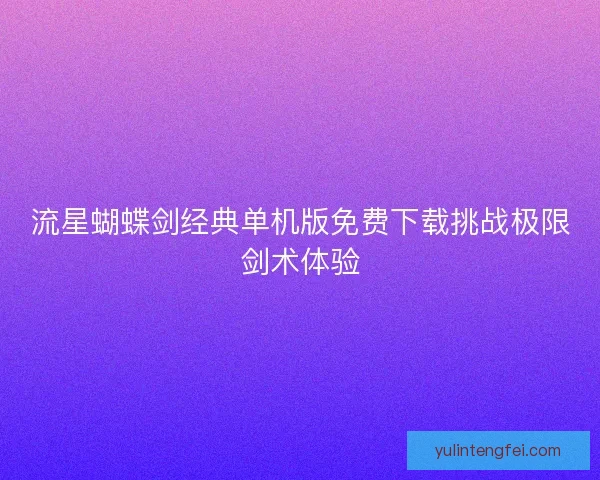 流星蝴蝶剑经典单机版免费下载挑战极限剑术体验